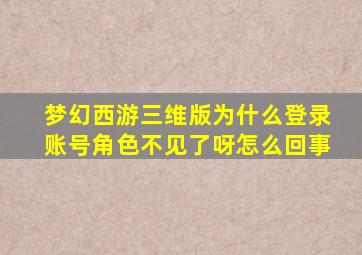 梦幻西游三维版为什么登录账号角色不见了呀怎么回事