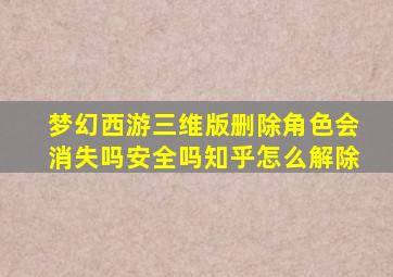 梦幻西游三维版删除角色会消失吗安全吗知乎怎么解除