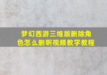 梦幻西游三维版删除角色怎么删啊视频教学教程