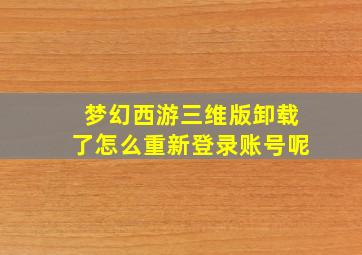 梦幻西游三维版卸载了怎么重新登录账号呢