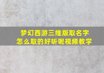 梦幻西游三维版取名字怎么取的好听呢视频教学