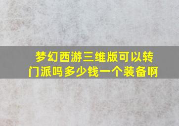 梦幻西游三维版可以转门派吗多少钱一个装备啊