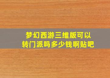 梦幻西游三维版可以转门派吗多少钱啊贴吧