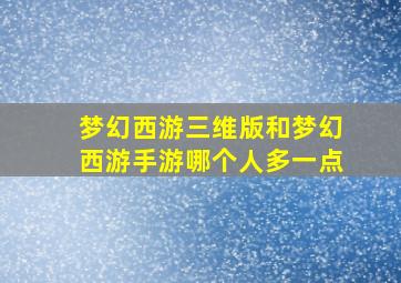 梦幻西游三维版和梦幻西游手游哪个人多一点