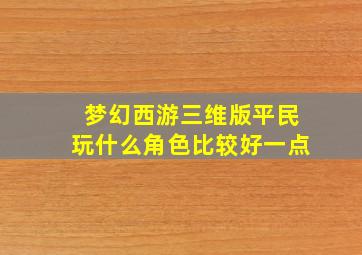 梦幻西游三维版平民玩什么角色比较好一点