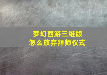 梦幻西游三维版怎么放弃拜师仪式