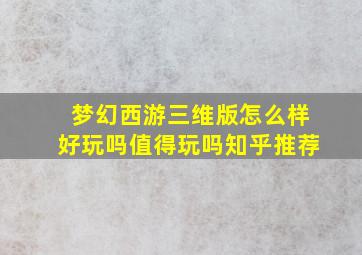 梦幻西游三维版怎么样好玩吗值得玩吗知乎推荐