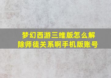 梦幻西游三维版怎么解除师徒关系啊手机版账号