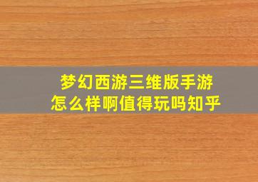 梦幻西游三维版手游怎么样啊值得玩吗知乎