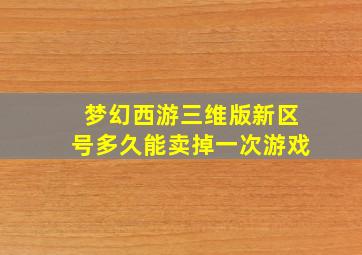 梦幻西游三维版新区号多久能卖掉一次游戏