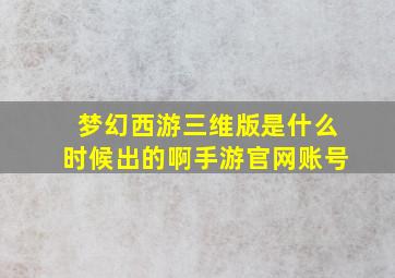 梦幻西游三维版是什么时候出的啊手游官网账号