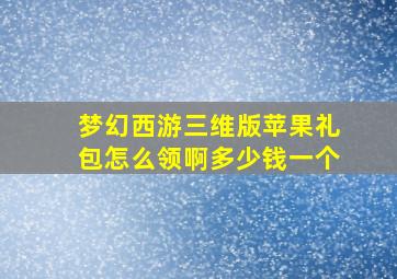 梦幻西游三维版苹果礼包怎么领啊多少钱一个