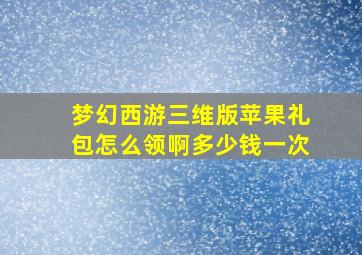 梦幻西游三维版苹果礼包怎么领啊多少钱一次