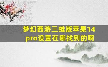 梦幻西游三维版苹果14pro设置在哪找到的啊