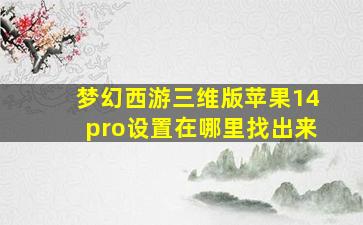 梦幻西游三维版苹果14pro设置在哪里找出来