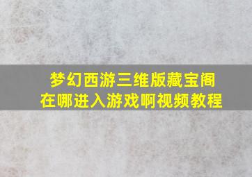 梦幻西游三维版藏宝阁在哪进入游戏啊视频教程