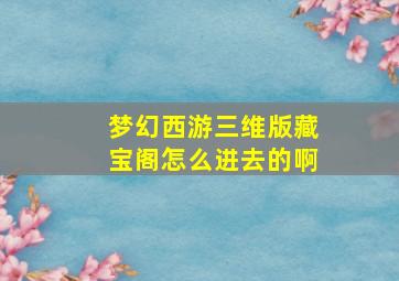 梦幻西游三维版藏宝阁怎么进去的啊