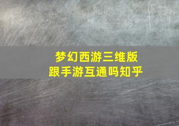 梦幻西游三维版跟手游互通吗知乎