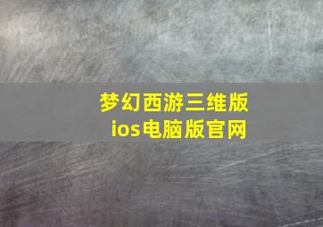 梦幻西游三维版ios电脑版官网