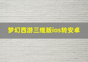 梦幻西游三维版ios转安卓