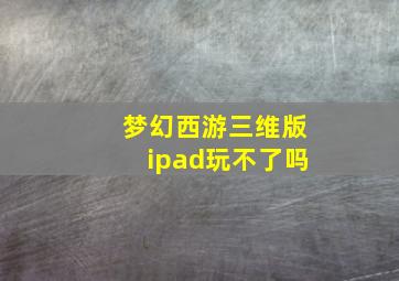 梦幻西游三维版ipad玩不了吗