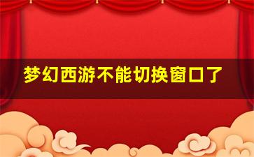 梦幻西游不能切换窗口了