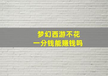 梦幻西游不花一分钱能赚钱吗