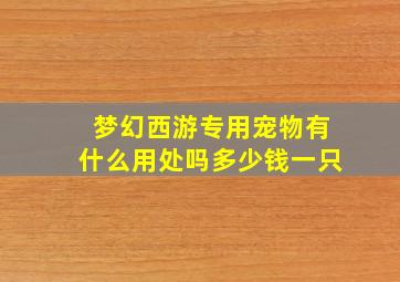 梦幻西游专用宠物有什么用处吗多少钱一只