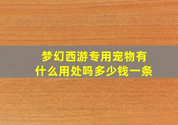 梦幻西游专用宠物有什么用处吗多少钱一条