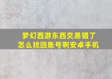 梦幻西游东西交易错了怎么找回账号啊安卓手机