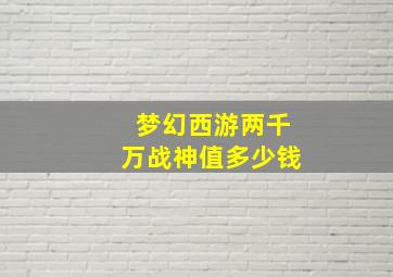 梦幻西游两千万战神值多少钱