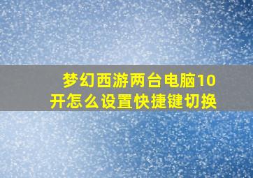 梦幻西游两台电脑10开怎么设置快捷键切换