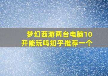 梦幻西游两台电脑10开能玩吗知乎推荐一个