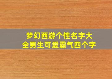 梦幻西游个性名字大全男生可爱霸气四个字