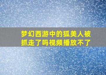 梦幻西游中的狐美人被抓走了吗视频播放不了