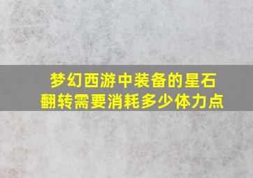 梦幻西游中装备的星石翻转需要消耗多少体力点