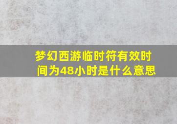 梦幻西游临时符有效时间为48小时是什么意思