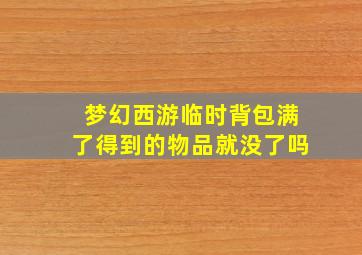 梦幻西游临时背包满了得到的物品就没了吗