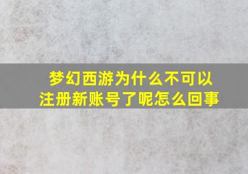 梦幻西游为什么不可以注册新账号了呢怎么回事