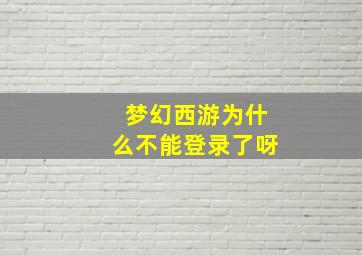 梦幻西游为什么不能登录了呀