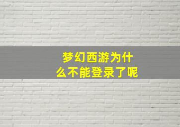 梦幻西游为什么不能登录了呢