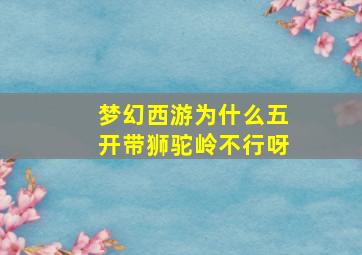 梦幻西游为什么五开带狮驼岭不行呀