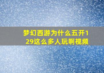 梦幻西游为什么五开129这么多人玩啊视频