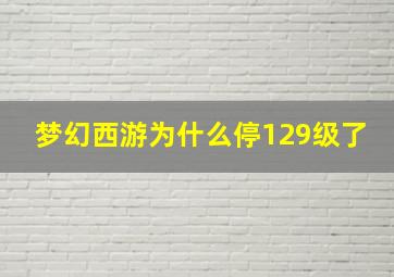 梦幻西游为什么停129级了