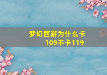 梦幻西游为什么卡109不卡119