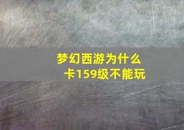 梦幻西游为什么卡159级不能玩