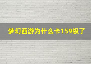 梦幻西游为什么卡159级了