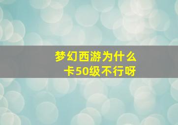 梦幻西游为什么卡50级不行呀