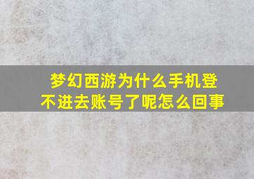 梦幻西游为什么手机登不进去账号了呢怎么回事