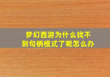 梦幻西游为什么找不到句柄模式了呢怎么办